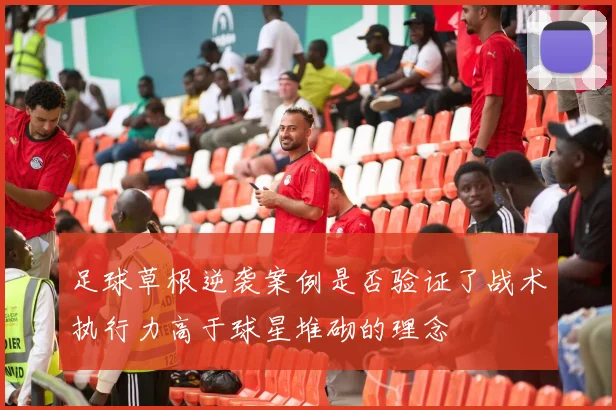足球草根逆袭案例是否验证了战术执行力高于球星堆砌的理念