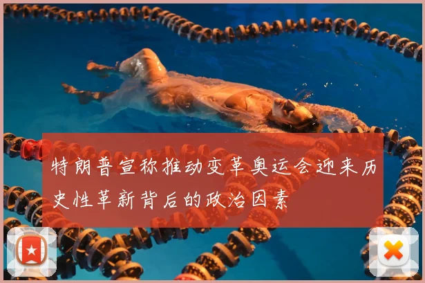 特朗普宣称推动变革奥运会迎来历史性革新背后的政治因素