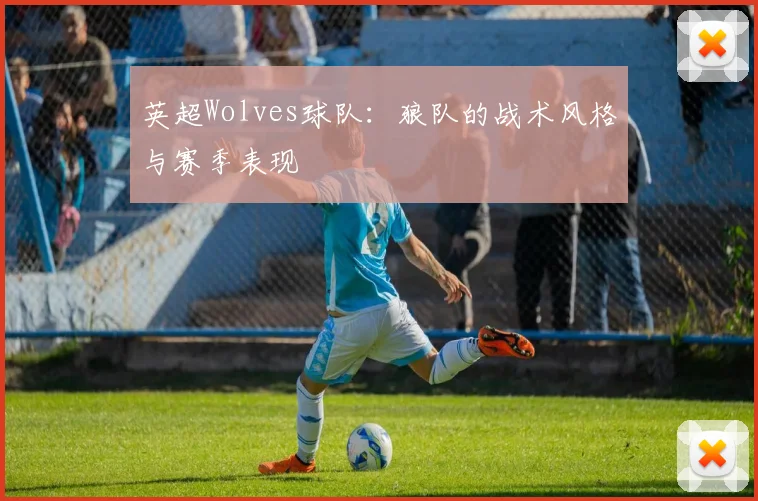 英超Wolves球队:狼队的战术风格与赛季表现